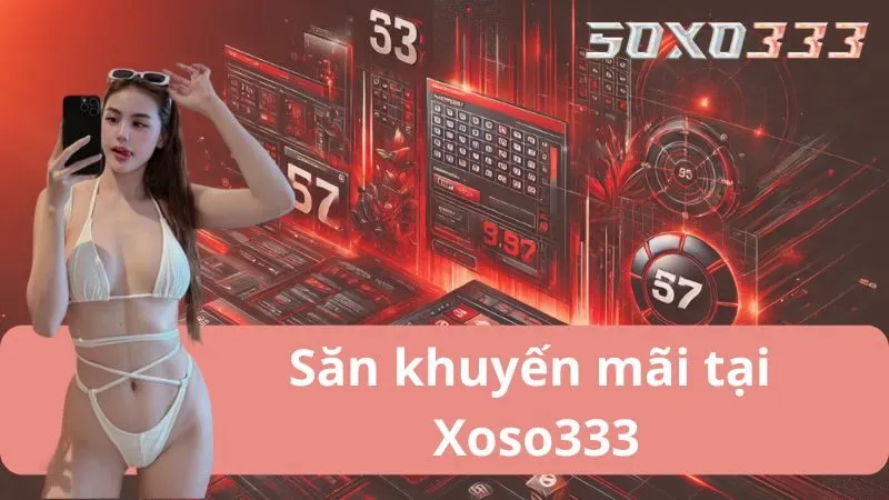 Khuyến Mãi Xoso333 - Nhận Ưu Đãi Chinh Phục Vận May