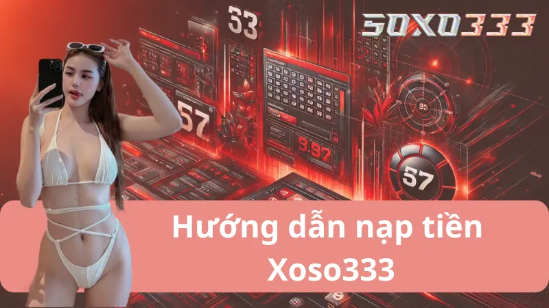 Nạp Tiền Xoso333 – Bước Đầu May Mắn Thắng Đậm Mỗi Ngày